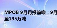 MPOB 9月月报前瞻：9月马棕油库存预计增至195万吨