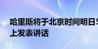 哈里斯将于北京时间明日5:55在密歇根活动上发表讲话