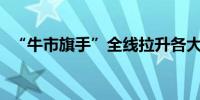 “牛市旗手”全线拉升各大券商传来重磅信号 