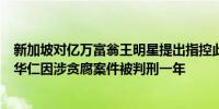 新加坡对亿万富翁王明星提出指控此前新加坡前交通部长易华仁因涉贪腐案件被判刑一年