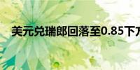 美元兑瑞郎回落至0.85下方日内跌0.33%