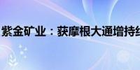 紫金矿业：获摩根大通增持约2.22亿港元H股