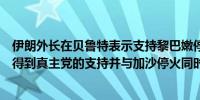 伊朗外长在贝鲁特表示支持黎巴嫩停火的努力条件是黎巴嫩得到真主党的支持并与加沙停火同时进行