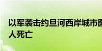 以军袭击约旦河西岸城市图勒凯尔姆 已致18人死亡