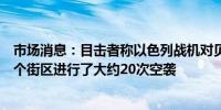 市场消息：目击者称以色列战机对贝鲁特国际机场附近的一个街区进行了大约20次空袭