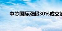 中芯国际涨超30%成交额超66亿港元