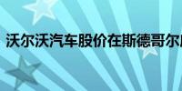 沃尔沃汽车股价在斯德哥尔摩一度上涨5.4%