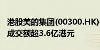 港股美的集团(00300.HK)午后拉升涨超12%成交额超3.6亿港元