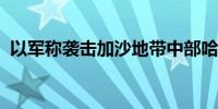 以军称袭击加沙地带中部哈马斯一指挥设施