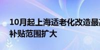 10月起上海适老化改造最高可享补贴三千元补贴范围扩大