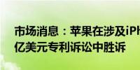 市场消息：苹果在涉及iPhone安全功能的3亿美元专利诉讼中胜诉