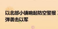 以北部小镇响起防空警报 真主党称使用火箭弹袭击以军