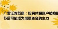 广发证券戴康：股民休眠账户被唤醒正在跑步入场追加资金节后可能成为增量资金的主力