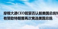 摩根大通CEO戴蒙否认前美国总统特朗普的说法称公司并没有赞助特朗普再次竞选美国总统