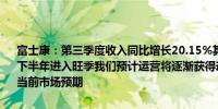 富士康：第三季度收入同比增长20.15%其中9月份营收同比增长10.9%下半年进入旺季我们预计运营将逐渐获得动力预计第四季度将大致符合当前市场预期