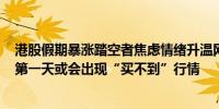 港股假期暴涨踏空者焦虑情绪升温网友担忧：节后A股开盘第一天或会出现“买不到”行情