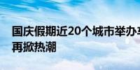 国庆假期近20个城市举办车展 汽车消费市场再掀热潮