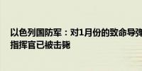 以色列国防军：对1月份的致命导弹袭击负有责任的真主党指挥官已被击毙