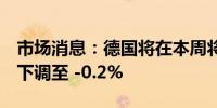 市场消息：德国将在本周将2024年GDP预测下调至 -0.2%