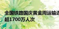 全国铁路国庆黄金周运输连续6天日发送旅客超1700万人次