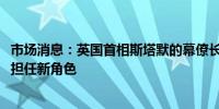 市场消息：英国首相斯塔默的幕僚长苏·格雷辞职将在政府中担任新角色