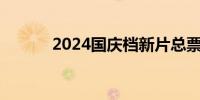 2024国庆档新片总票房破19亿