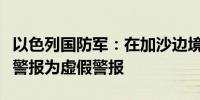 以色列国防军：在加沙边境社区响起的火箭弹警报为虚假警报