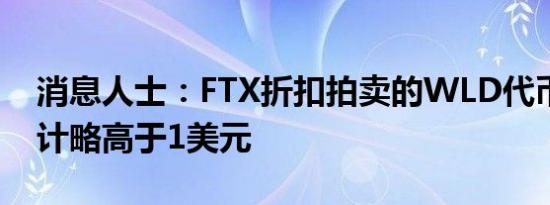 消息人士：FTX折扣拍卖的WLD代币售价预计略高于1美元