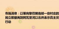 市场消息：以军向黎巴嫩南部一些村庄的居民发出紧急警告要求当地居民立即撤离到阿瓦里河以北并表示真主党的活动迫使以军对其采取强力行动