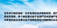 日本央行地区报告：日本各地区经济温和复苏、回升或温和回升；许多地区表示服务消费依然坚挺；多个地区表示由于全球IT需求反弹产量增加汽车相关产量也处于较高水平；许多地区的企业表示由于结构性劳动力短缺他们必须继续提高工资