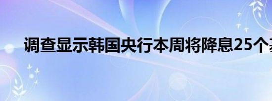 调查显示韩国央行本周将降息25个基点