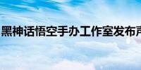 黑神话悟空手办工作室发布声明打假预售店铺