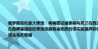 俄罗斯驻伦敦大使馆：有确凿证据表明乌克兰在西方的协助下获得了有毒化学品英国正在隐瞒基辅政权使用违禁有毒物质的事实英国声称俄罗斯无视《禁止化学武器公约》的说法毫无根据