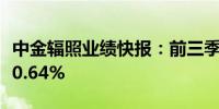 中金辐照业绩快报：前三季度净利润同比下降0.64%