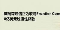 威瑞森通信正为收购Frontier Communications而筹措100亿美元过渡性贷款