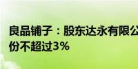 良品铺子：股东达永有限公司计划减持公司股份不超过3%