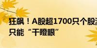 狂飙！A股超1700只个股涨超10%场外资金只能“干瞪眼”