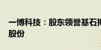 一博科技：股东领誉基石拟减持不超1%公司股份