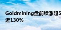 Goldmining盘前续涨超5% 近6日累计飙涨近130%