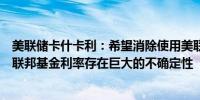 美联储卡什卡利：希望消除使用美联储贴现窗口的障碍中性联邦基金利率存在巨大的不确定性