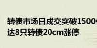 转债市场日成交突破1500亿元创年内新高 多达8只转债20cm涨停