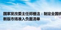 国家发改委主任郑栅洁：制定全国统一大市场建设指引 发布新版市场准入负面清单