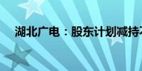 湖北广电：股东计划减持不超过3%股份