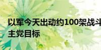 以军今天出动约100架战斗机袭击120多个真主党目标