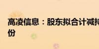 高凌信息：股东拟合计减持不超过3.214%股份