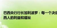 巴西央行行长加利波罗：每一个决定都必须完全符合每个巴西人的利益和福祉