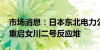 市场消息：日本东北电力公司将于10月29日重启女川二号反应堆