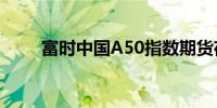 富时中国A50指数期货夜盘涨3.3%