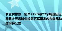 农业农村部：恒丰728D等27个转基因玉米品种、中联豆5046等3个转基因大豆品种业经第五届国家农作物品种审定委员会第六次会议审定通过现予公告