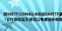 创50ETF(159681)&科创100ETF基金(588220)20CM涨停！ETF涨停买不进可以考虑场外申购联接基金